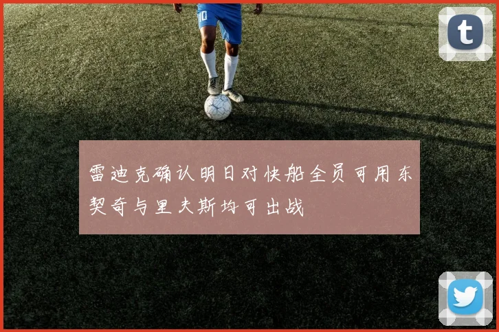雷迪克确认明日对快船全员可用东契奇与里夫斯均可出战