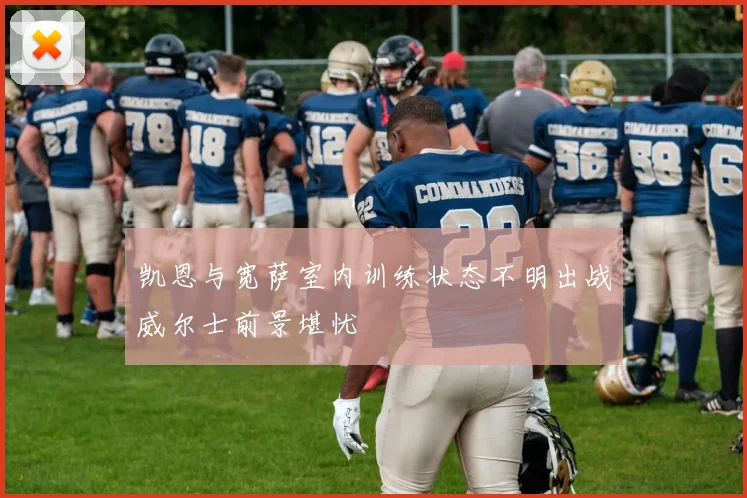 凯恩与宽萨室内训练状态不明出战威尔士前景堪忧