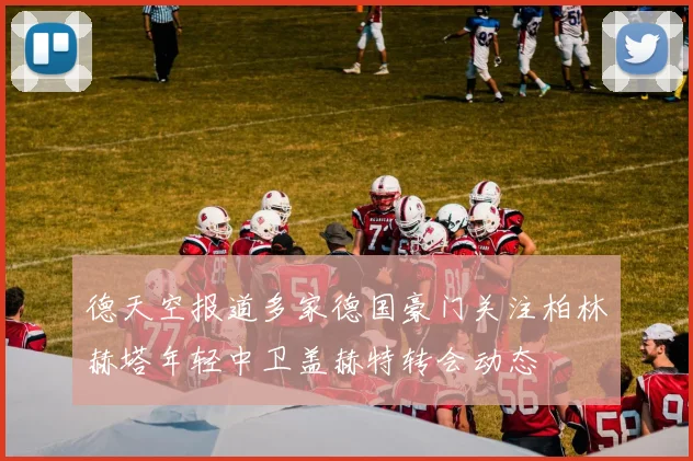 德天空报道多家德国豪门关注柏林赫塔年轻中卫盖赫特转会动态