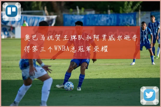 奥巴马祝贺王牌队和阿贾威尔逊夺得第三个WNBA总冠军荣耀