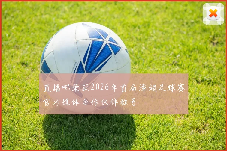 直播吧荣获2026年首届漳超足球赛官方媒体合作伙伴称号