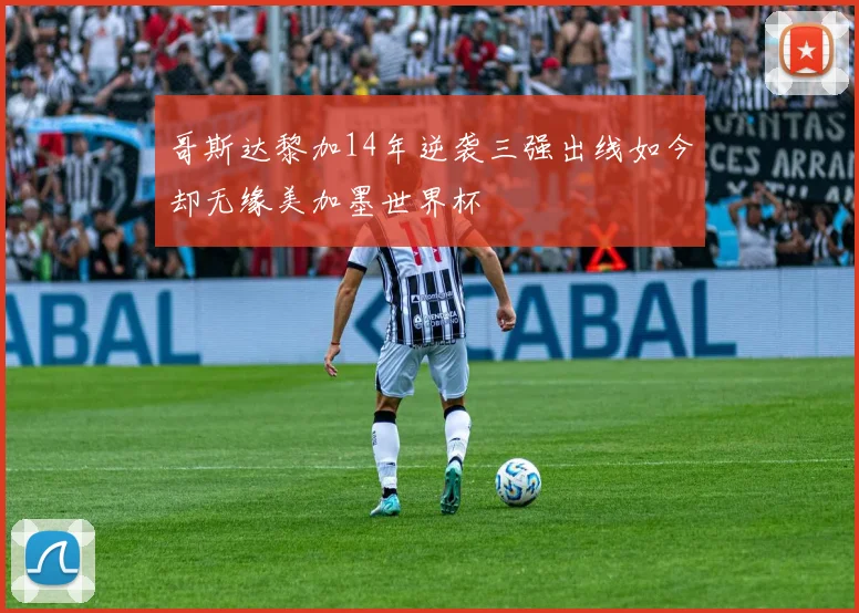 哥斯达黎加14年逆袭三强出线如今却无缘美加墨世界杯